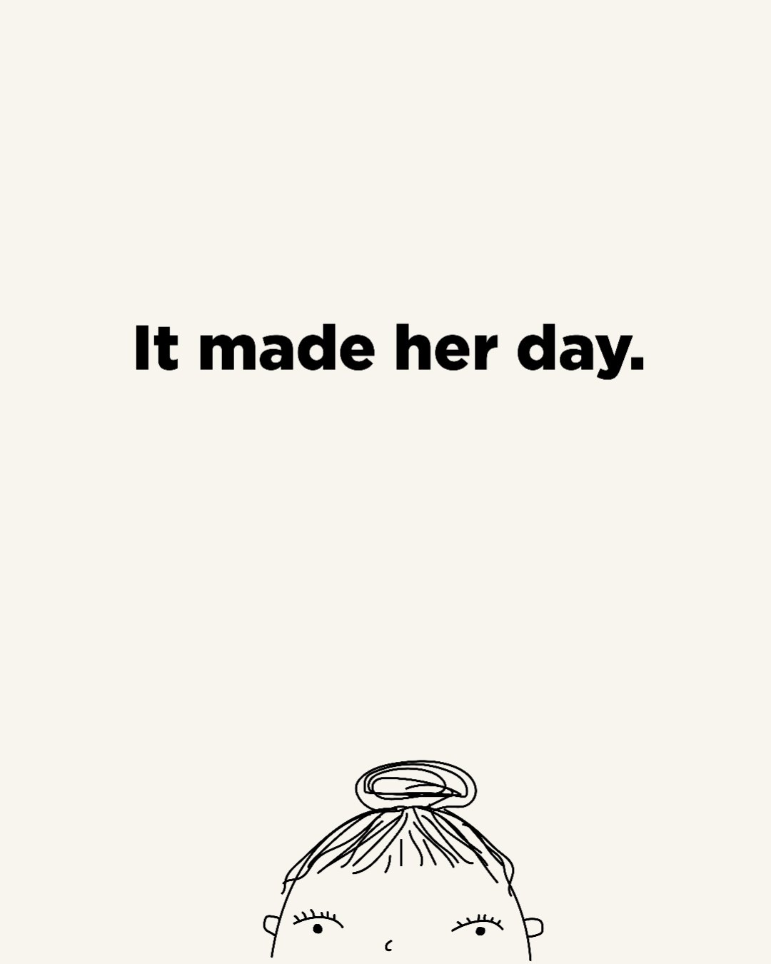 Slide 5: It made her day.